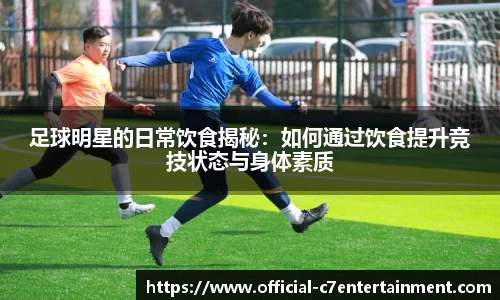 足球明星的日常饮食揭秘：如何通过饮食提升竞技状态与身体素质