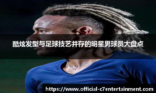 酷炫发型与足球技艺并存的明星男球员大盘点